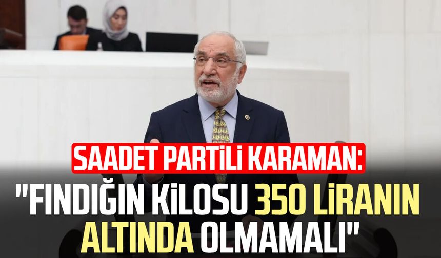 Saadet Partili Mehmet Karaman: "Fındığın kilosu 350 liranın altında olmamalı"