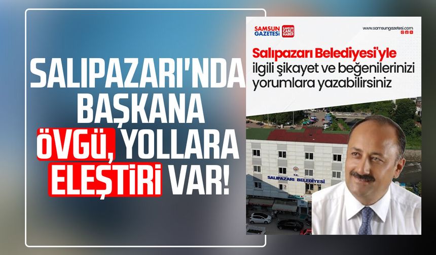 Salıpazarı'nda Başkan Refaettin Karaca'ya övgü, yollara eleştiri var!