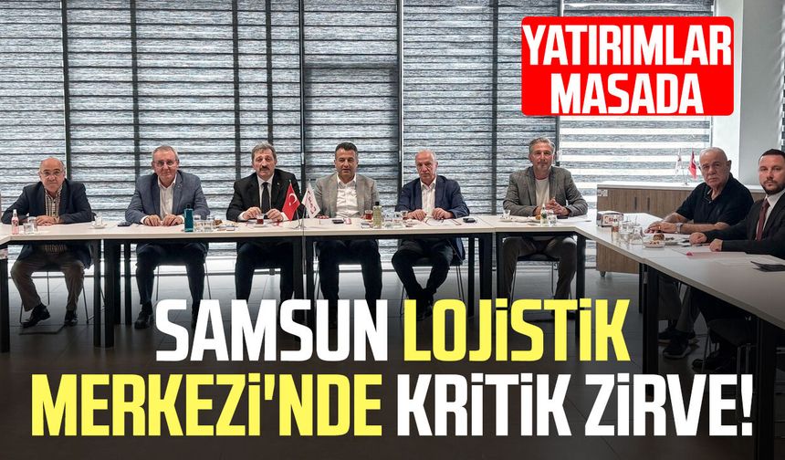 Samsun Lojistik Merkezi'nde kritik zirve! Yatırımlar masada