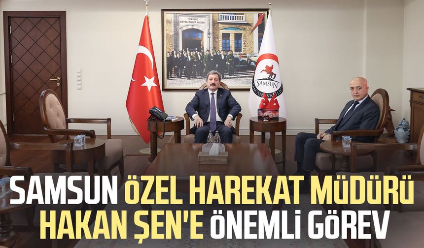 Samsun Özel Harekat Müdürü Hakan Şen'e önemli görev
