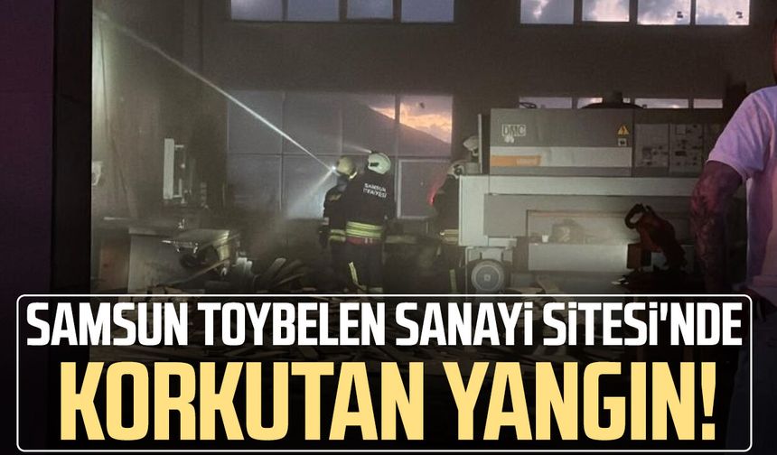 Samsun Toybelen Sanayi Sitesi'nde korkutan yangın!