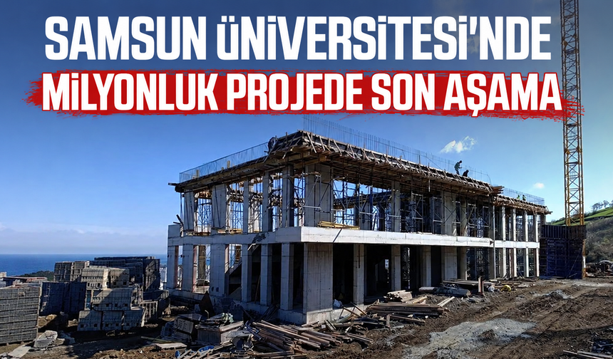 Samsun Üniversitesi'nde milyonluk projede son aşama