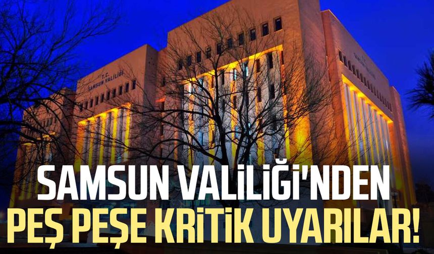 Samsun Valiliği'nden peş peşe kritik uyarılar!