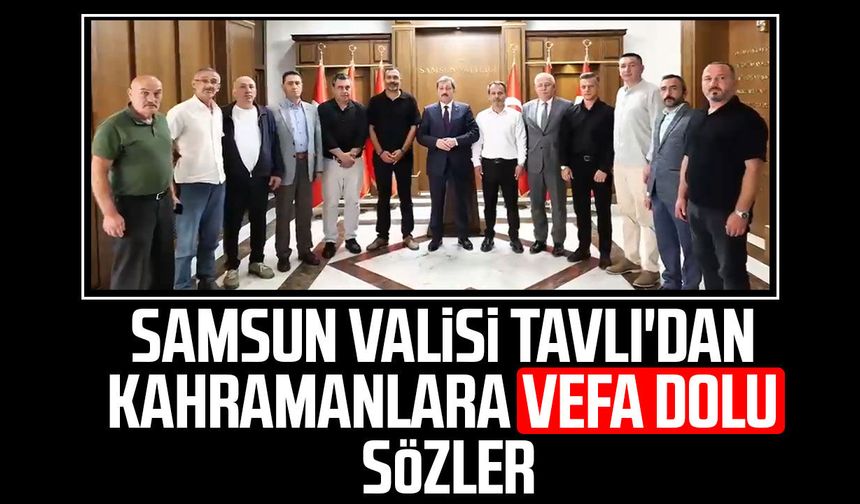Samsun Valisi Orhan Tavlı'dan kahramanlara vefa dolu sözler