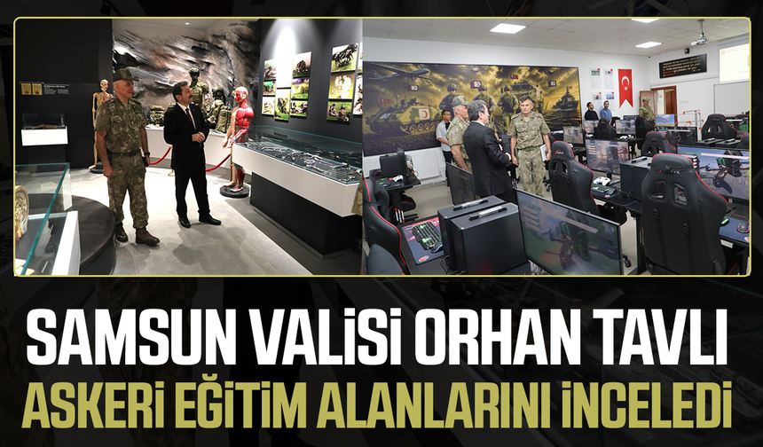 Samsun Valisi Tavlı askeri eğitim alanlarını inceledi