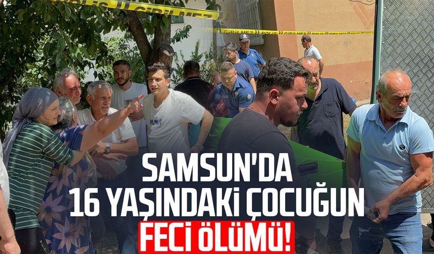 Samsun'da 16 yaşındaki çocuğun feci ölümü!