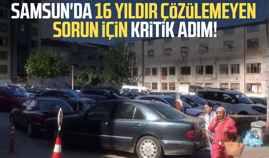 Samsun'da 16 yıldır çözülemeyen sorun için kritik adım!