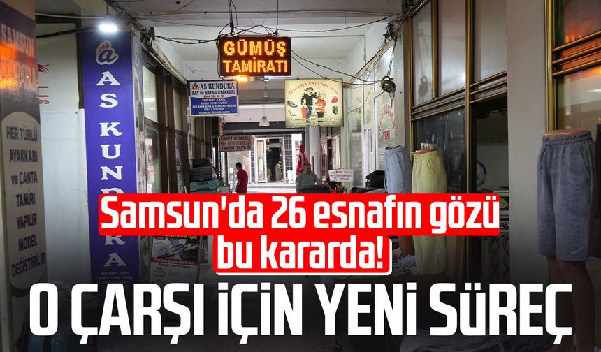 Samsun'da 26 esnafın gözü bu kararda! O çarşı için yeni süreç
