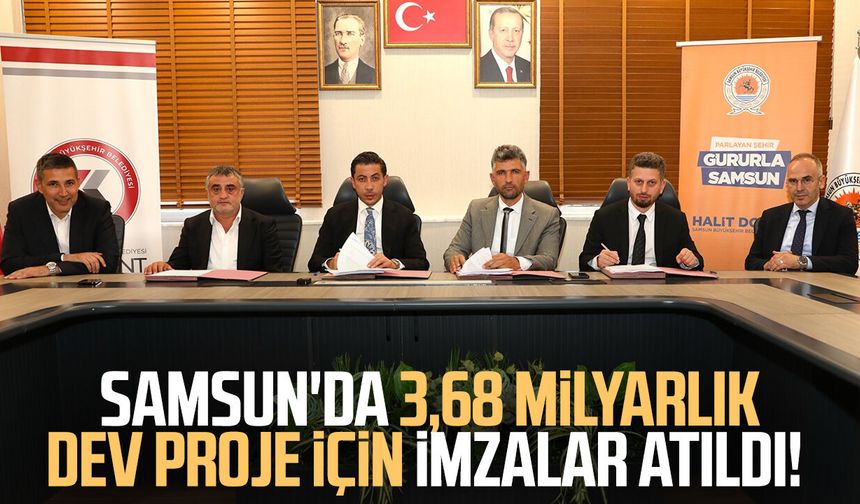 Samsun'da 3,68 milyarlık dev proje için imzalar atıldı!