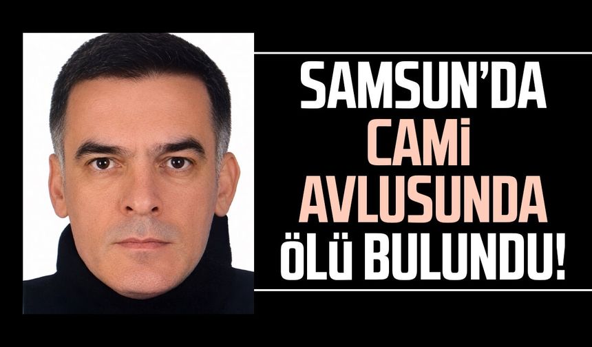 Samsun'da Cahit Şanlı, cami avlusunda ölü bulundu!