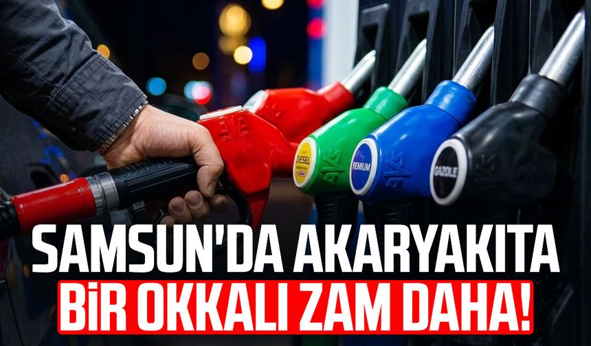 Samsun'da akaryakıta bir okkalı zam daha!