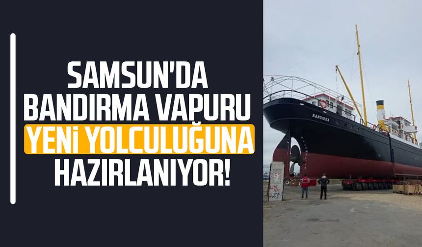 Samsun'da Bandırma Vapuru yeni yolculuğuna hazırlanıyor! - samsungazetesi.com
