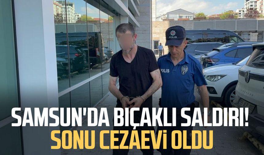 Samsun'da bıçaklı saldırı! Sonu cezaevi oldu