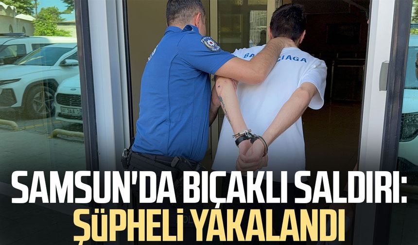 Samsun'da bıçaklı saldırı: Şüpheli yakalandı