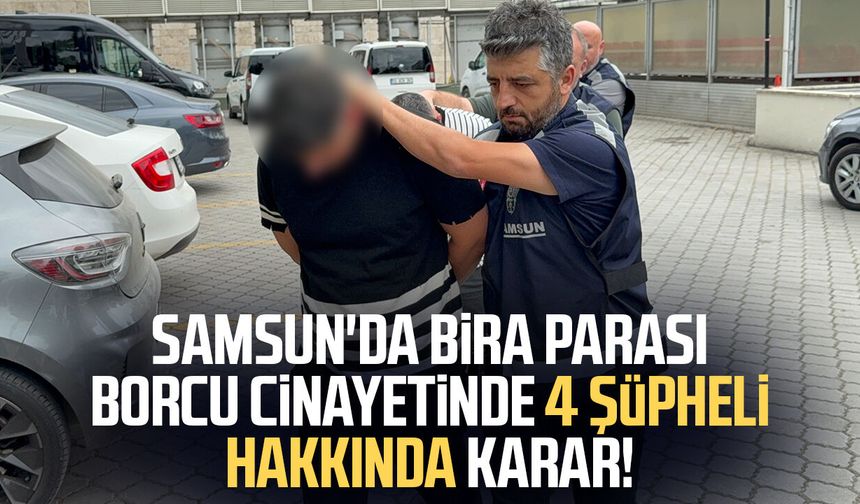 Samsun'da bira parası borcu cinayetinde 4 şüpheli hakkında karar!