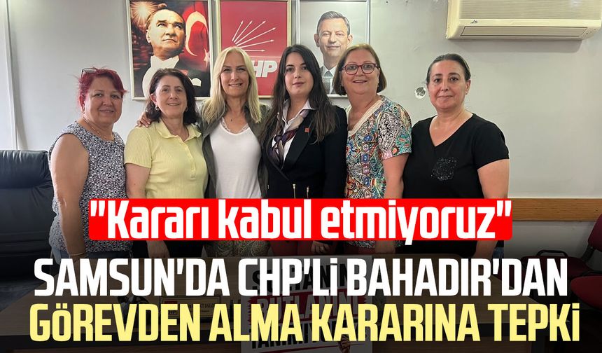Samsun'da CHP'li Nilsu İrem Koçyiğit Bahadır'dan görevden alma kararına tepki