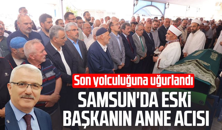 Samsun'da eski başkan Süleyman Kaldırım'ın anne acısı