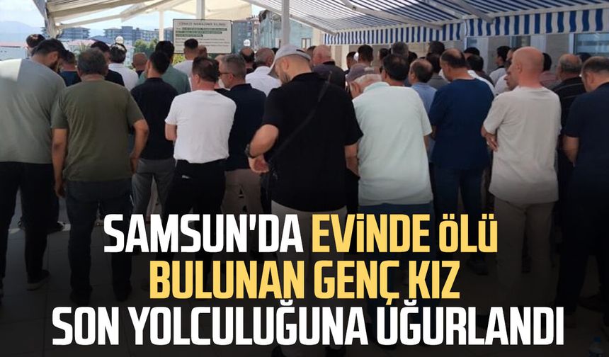 Samsun'da evinde ölü bulunan genç kız son yolculuğuna uğurlandı