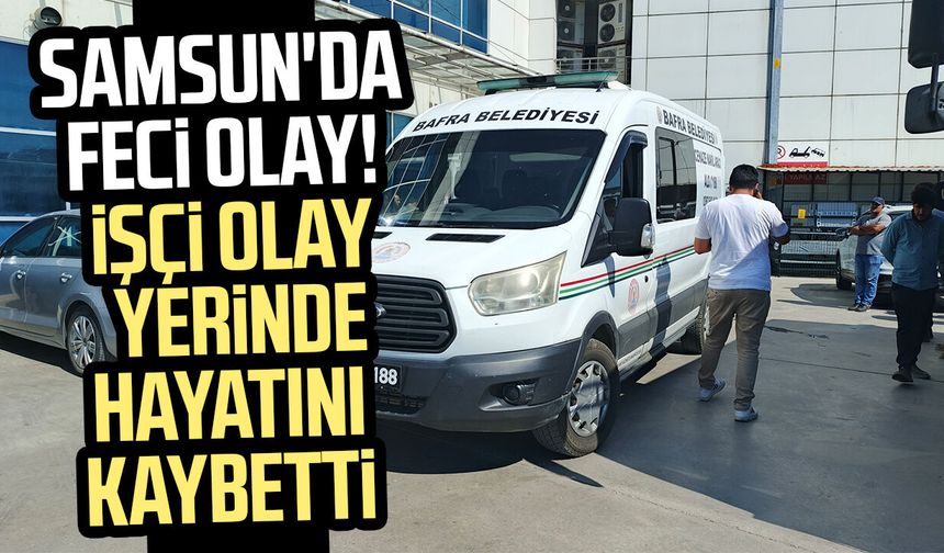 Samsun'da feci olay! İşçi Cemil Şahinbaş hayatını kaybetti