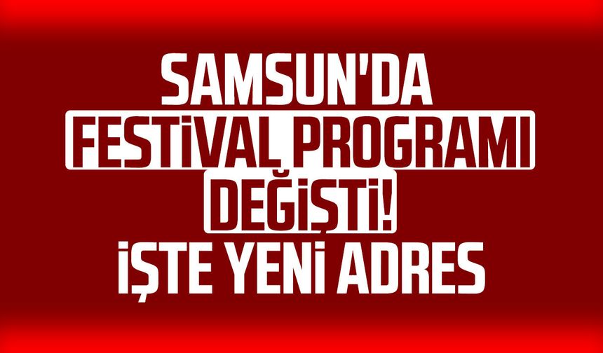 Samsun'da festival programı değişti! İşte yeni adres