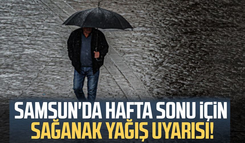 Samsun'da hafta sonu sağanak yağış bekleniyor!