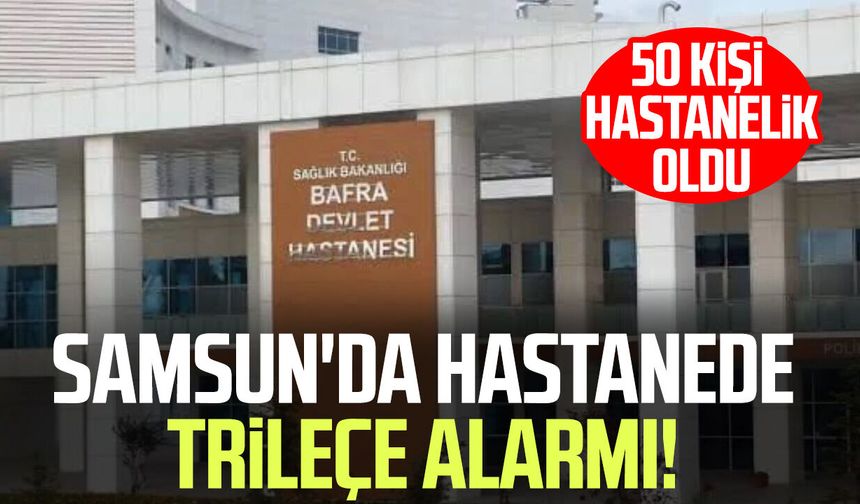 Samsun Bafra Devlet Hastanesi'nde trileçe tatlısı alarmı!
