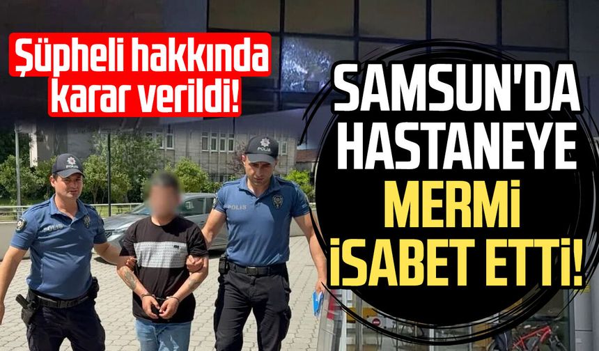 Samsun'da silahını denerken hastaneyi vurdu! Cezaevine gönderildi