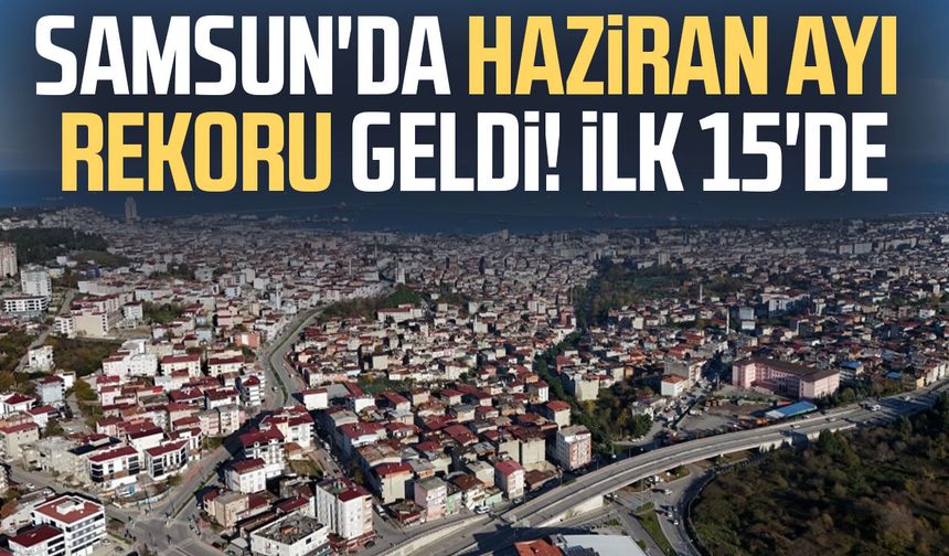 Samsun'da Haziran ayı rekoru geldi! İlk 15 arasında