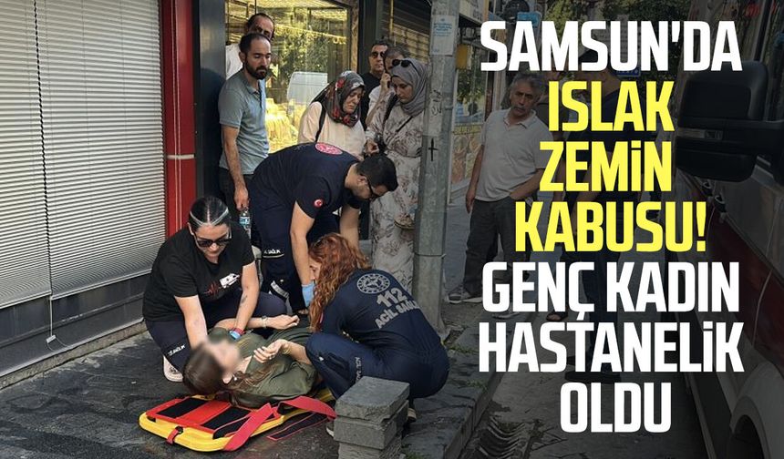 Samsun'da ıslak zemin kabusu! Genç kadın hastanelik oldu