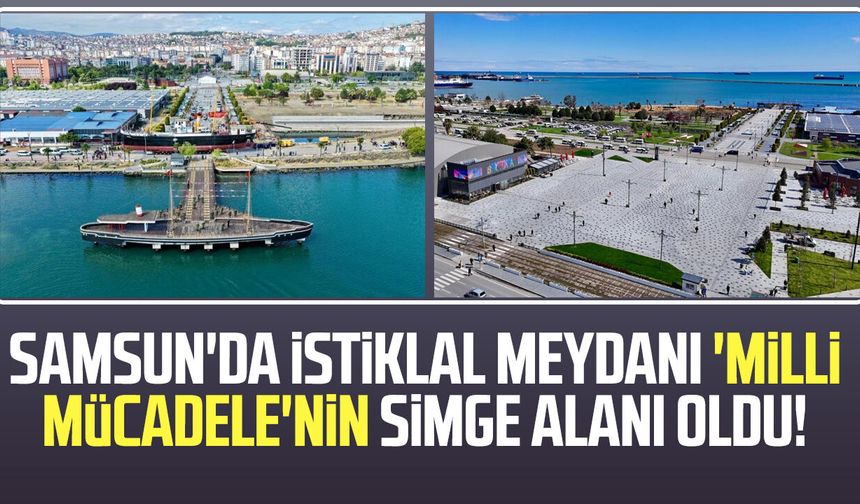 Samsun'da İstiklal Meydanı 'Milli Mücadele'nin simge alanı oldu!