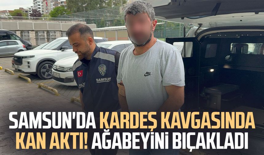 Samsun'da kardeş kavgasında kan aktı! Ağabeyini bıçakladı