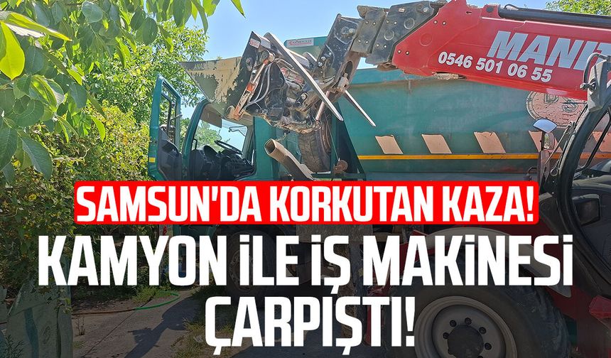 Samsun'da korkutan kaza! İş makinesi ile kamyon çarpıştı