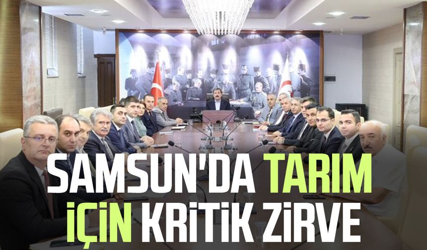 Samsun'da tarım için kritik zirve!