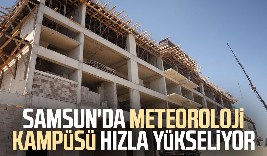 Samsun'da Meteoroloji Kampüsü hızla yükseliyor