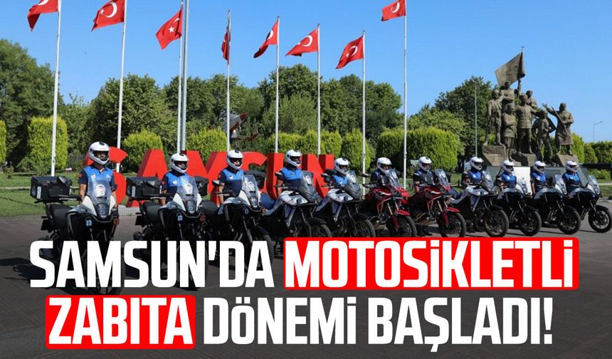 Samsun'da motosikletli zabıta dönemi başladı!