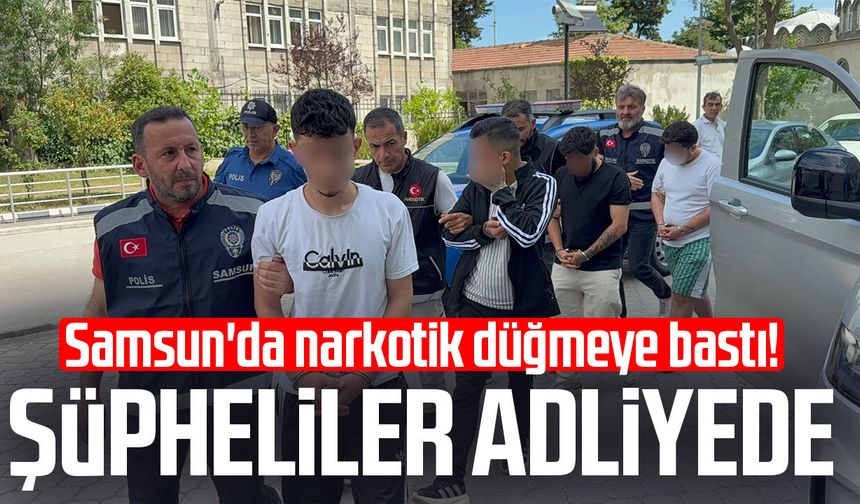 Samsun'da narkotik düğmeye bastı! Şüpheliler adliyede