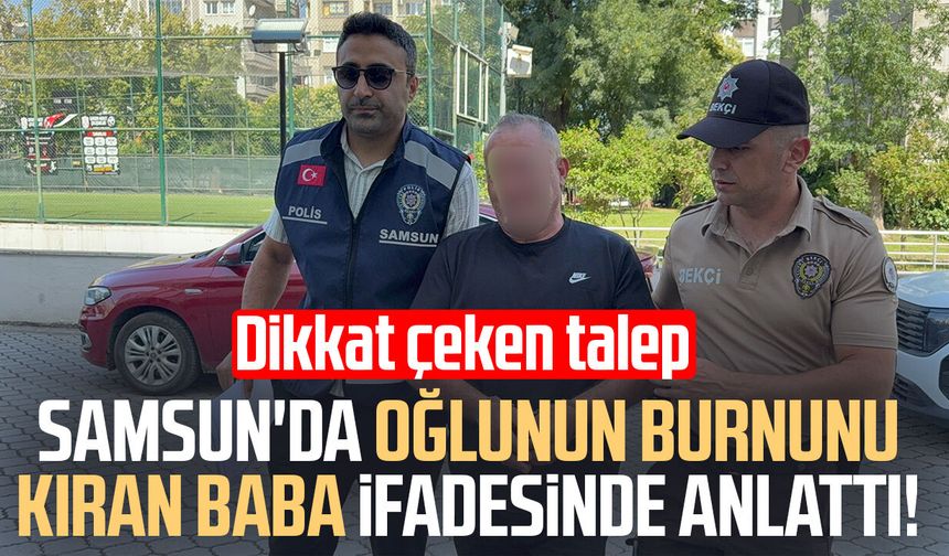 Samsun'da oğlunun burnunu kıran baba ifadesinde anlattı