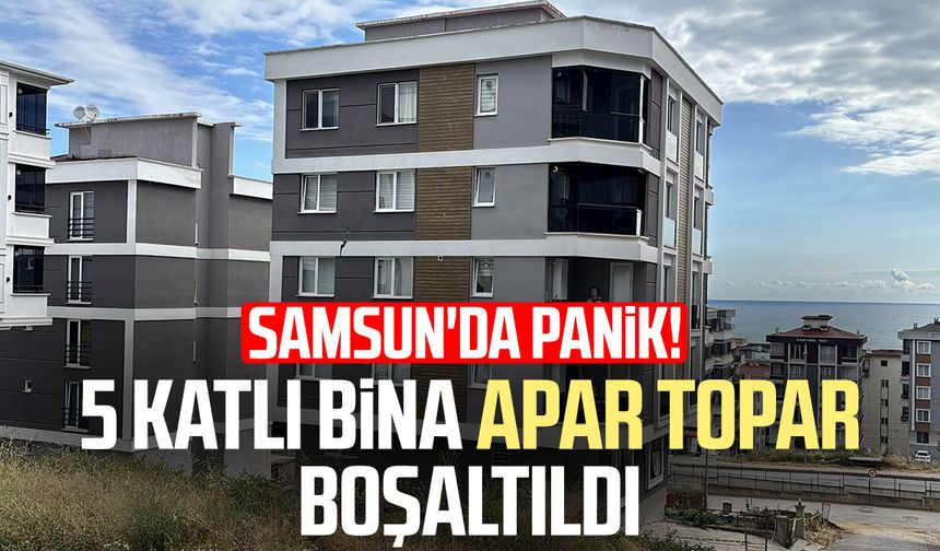 Samsun'da panik! 5 katlı bina apar topar boşaltıldı