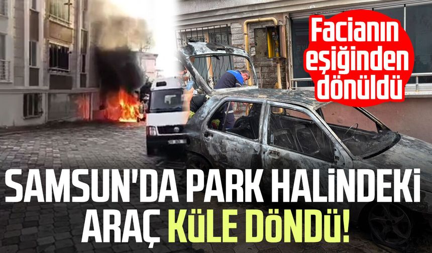 Samsun'da park halindeki araç küle döndü! Facianın eşiğinden dönüldü