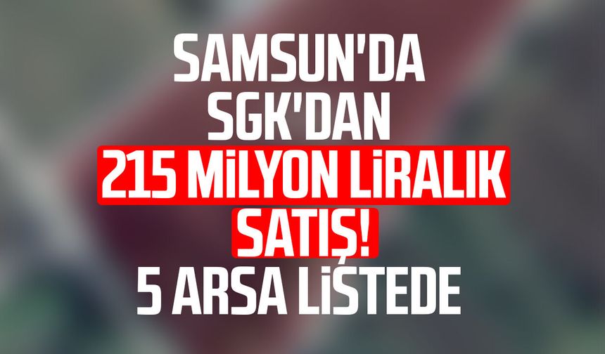 Samsun'da SGK'dan 215 milyon liralık satış! 5 arsa listede