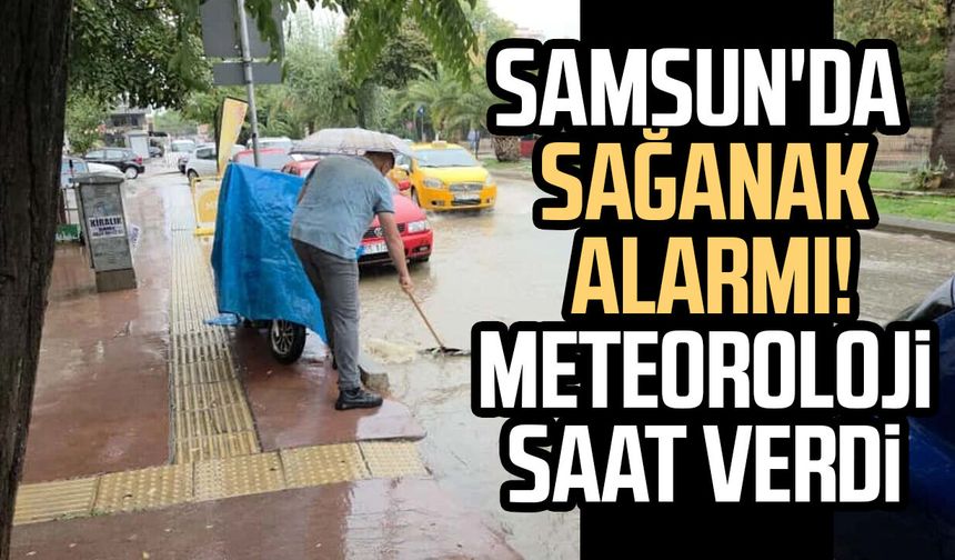 Meteoroloji Samsun için saat verdi! Sağanak uyarısı