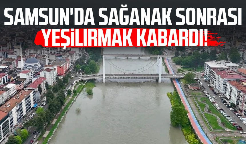 Samsun'da sağanak sonrası Yeşilırmak'ın debisi yükseldi
