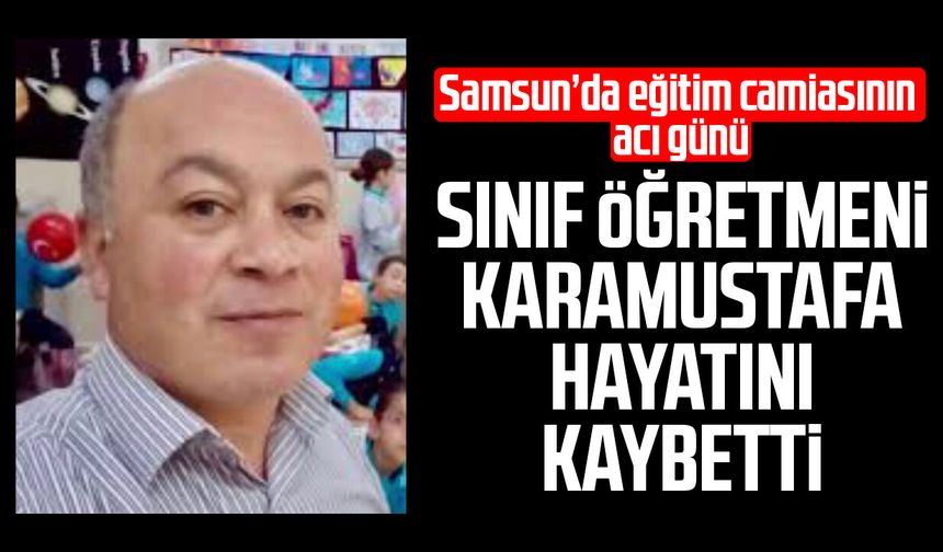 Samsun'da sınıf öğretmeni Sezgin Karamustafa hayatını kaybetti