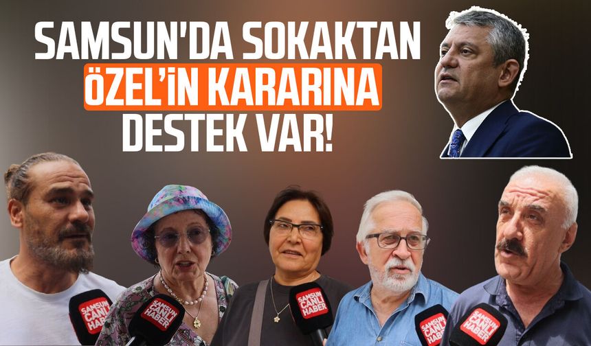 Samsun'da sokaktan Özgür Özel'in kararına destek var!
