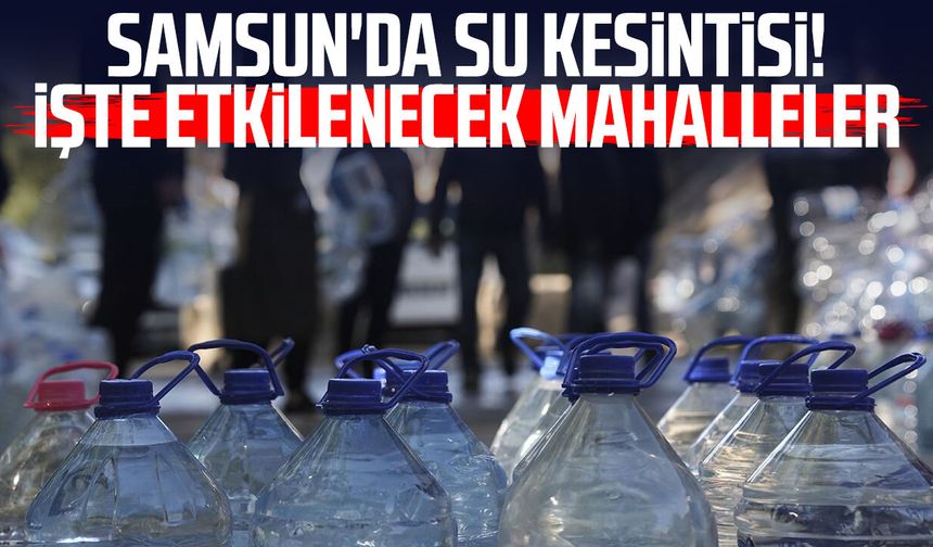 SASKİ uyardı! Samsun'da 3 ilçede su kesintisi