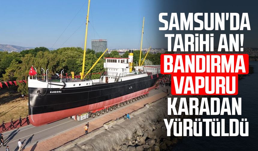 Samsun'da tarihi an! Bandırma Vapuru karadan yürütüldü