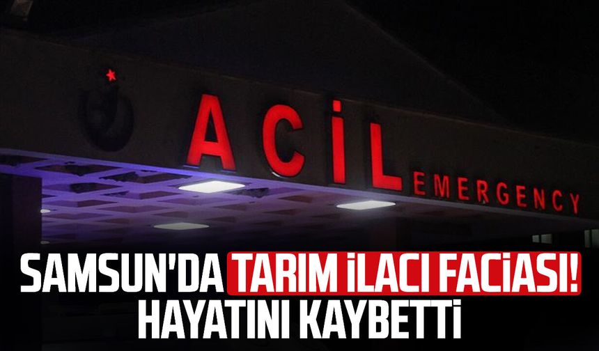 Samsun'da tarım ilacı faciası! Hayatını kaybetti