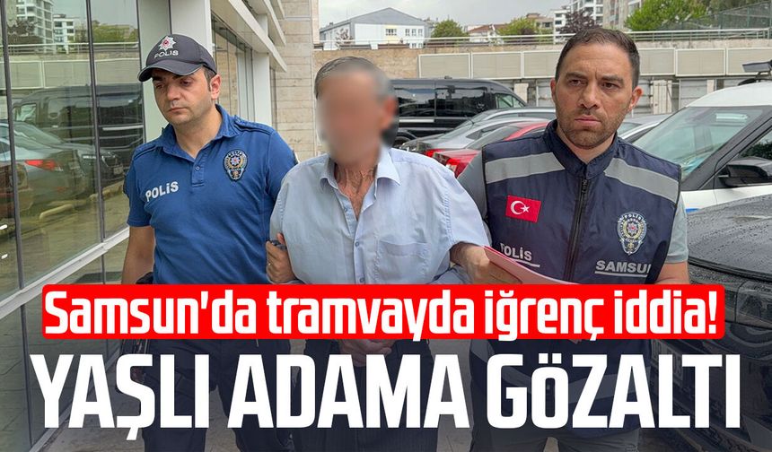 Samsun'da tramvayda iğrenç iddia! Yaşlı adama gözaltı