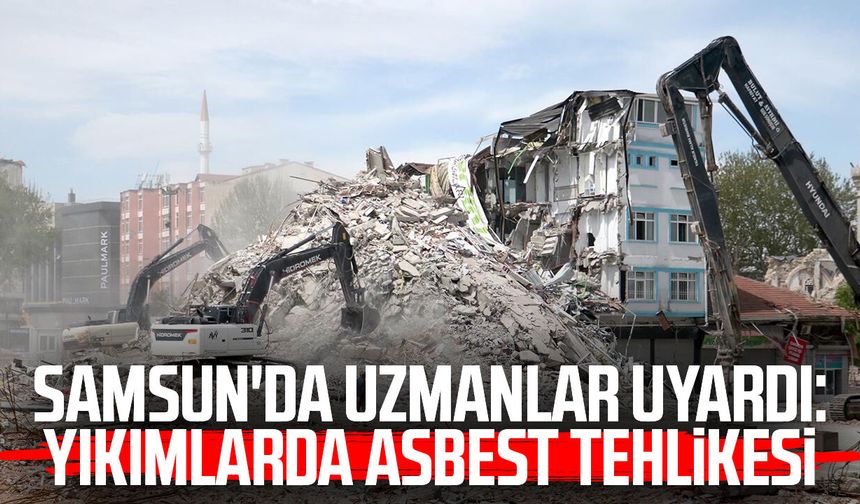 Samsun'da uzmanlar uyardı: Yıkımlarda asbest tehlikesi