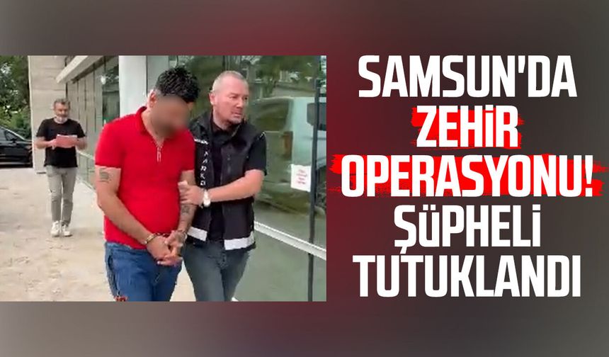 Samsun'da zehir operasyonu! Şüpheli tutuklandı